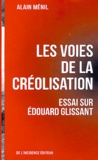 Alain Ménil - Les voies de la créolisation - Essai sur Edouard Glissant.