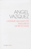 Angel Vazquez - L'homme qui avait été amoureux de Bette Davis.