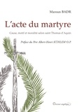Maroun Badr - L'acte du martyre - Cause, motif et moralité selon saint Thomas d'Aquin.