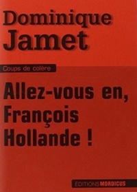 Dominique Jamet - Allez-vous en, François Hollande !.