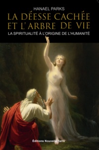 Hanael Parks - La déesse cachée et l'arbre de vie  - - La spiritualité à l'origine de l'humanité.