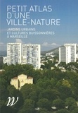 Carole Barthélemy et Valérie Bertaudière-Montès - Petit atlas d'une ville-nature - Jardins urbains et cultures buissonnières à Marseille.