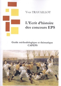 Yves Travaillot - L'Ecrit d'histoire des concours d'EPS - Guide méthodologique et thématique CAPEPS.