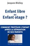 Jacques Biolley - Enfant libre ou Enfant otage ? - Comment protéger l'enfant après la séparation de ses parents.