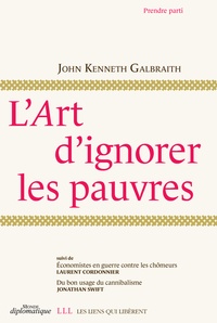 John Kenneth Galbraith - L'art d'ignorer les pauvres - Suivi de Economistes en guerre contre les chômeurs et Du bon usage du cannibalisme.