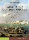 Jean-Philippe Rey - Administrer Lyon sous Napoléon.