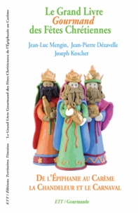 Jean-Luc Mengin et Jean-Pierre Dezavelle - Le Grand Livre Gourmand des Fêtes Chrétiennes - De l'Epiphanie au Carême, la Chandeleur et le Carnaval.