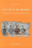 Nicolas Monteix - Les lieux de métier - Boutiques et ateliers d’Herculanum.