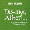 Albert Jacquard - Dis-moi Albert... - Petit manuel d'humanisme à l'usage des enfants.