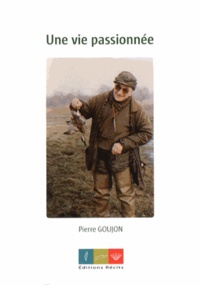 Pierre Goujon - Une vie passionnée.