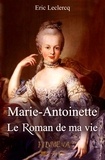 Eric Leclercq - Marie-Antoinette, le roman de ma vie.
