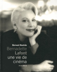 Bernard Bastide - Bernadette Lafont, une vie de cinéma.