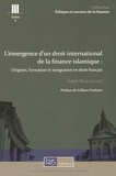 Amel Makhlouf - L'émergence d'un droit international de la finance islamique - Origines, formation et intégration en droit français.