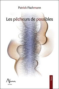 Patrick Fischmann - Les pêcheurs du possible.