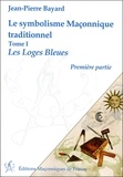 Jean-Pierre Bayard - Le symbolisme maçonnique traditionnel - Tome 1, Les Loges Bleues, première partie.