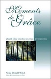 Neale Donald Walsch - Moments De Grace. Lorsque Dieu Rejoint Notre Vie A L'Improviste.