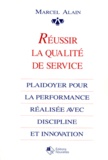 Marcel Alain - Reussir La Qualite De Service. Plaidoyer Pour La Performance Realisee Avec Discipline Et Innovation.