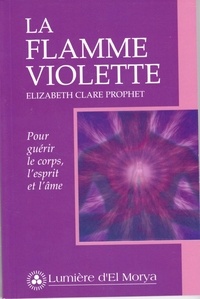 Elizabeth Clare Prophet - La Flamme violette - Pour guérir le corps, l'esprit et l'âme.