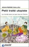 Jean-Pierre Gallou - Petit traité utopiste - Le monde sera ce que nous en ferons.