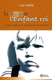 Luc Lewis - Le drame de l'Enfant roi - Quand l'amour de l'enfant se mue en bêtise.