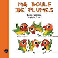 Lucie Papineau et Virginie Egger - Ma boule de plumes.