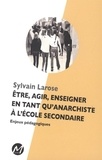 Sylvain Larose - Etre, agir, enseigner en tant qu'anarchiste à l'école secondaire - Enjeux pédagogiques.