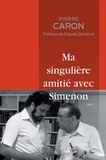 Pierre Caron - Ma singulière amitié avec Simenon - Édition revue et augmentée.