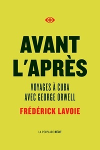 Frédérick Lavoie - Avant l'après - Voyages à Cuba avec George Orwell.
