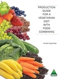 André Gauthier - Production Guide for a Vegetarian Diet with Food Combining.