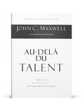 John C. Maxwell - Au-delà du talent - Obtenez des résultats extraordinaires.