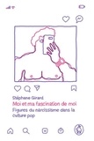 Stéphane Girard - Moi et ma fascination de moi - Figure du narcissisme dans la culture pop.