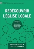 Jonathan Leeman et Collin Hansen - Redécouvrir l'Eglise locale - Pourquoi le rassemblement des croyants devrait être une priorité et un engagement.