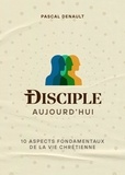Pascal Denault - Disciple aujourd'hui - 10 aspects fondamentaux de la vie chrétienne.