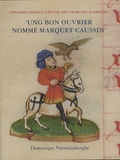 Dominique Vanwijnsberghe - Ung bon ouvrier nommé Marquet Caussin - Peinture et enluminure en Hainaut avant Simon Marmion.