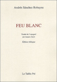 Andrés Sanchez Robayna - Feu blanc - Edition bilingue français - espagnol.