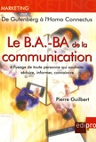 Pierre Guilbert - Le B.A.-BA de la communication à l'usage de toute personne qui souhaite séduire, informer, convaincre - De Gutenberg à l'Homo Connectus.