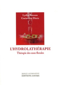 Lydia Bosson et Guénolée Dietz - Les hydrolats - Thérapie des eaux florales.