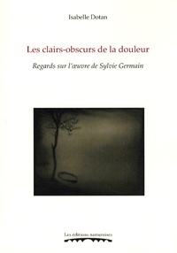 Isabelle Dotan - Les clairs-obscurs de la douleur - Regards sur l'oeuvre de Sylvie Germain.