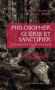 Frédéric Sanssens et Michel Weber - Philosopher, guérir et sanctifier - Dialogues sur la voie druidique.