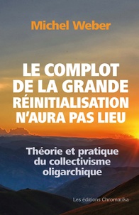 Michel Weber - Le complot de la grande réinitialisation n'aura pas lieu - Théorie et pratique du collectivisme oligarchique.