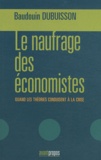 Baudouin Dubuisson - Le naufrage des économistes - Quand les théories conduisent à la crise.