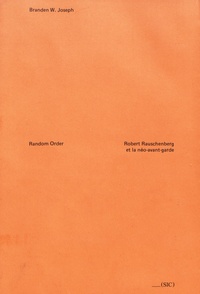 Branden W. Joseph - Random Order - Robert Rauschenberg et la néo-avant-garde.