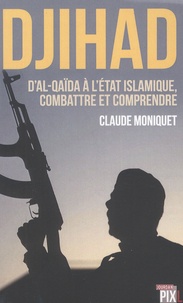 Claude Moniquet - Djihad - D'Al-Qaïda à l'Etat islamique : combattre et comprendre le terrorisme.