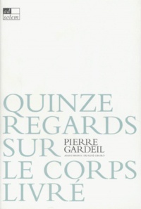 Pierre Gardeil - Quinze regards sur le corps livré.