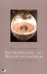 William Cavanaugh - Eucharistie Et Mondialisation. La Liturgie Comme Acte Politique.