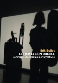 Erik Bullot - Le film et son double - Boniment, ventriloquie, performativité.