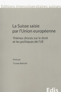 Tiziano Balmelli - La Suisse saisie par l'Union européenne - Thèmes choisis sur le droit et les politiques de l'UE.