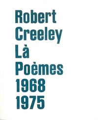 Robert Creeley - Là - Poèmes 1968-1975.