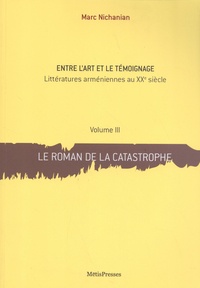 Marc Nichanian - Entre l'art et le témoignage - Littératures arméniennes au XXe siècle Volume 3, Le roman de la catastrophe.