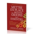 Steve Gladen - Mettre en place des petits groupes par l'essentiel - Un guide qui a fait ses preuves pour développer votre ministère.